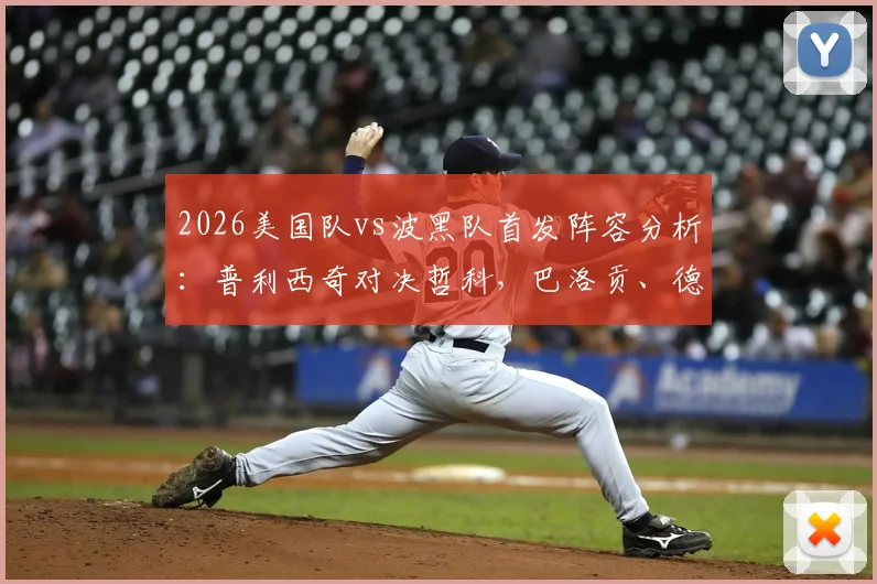 2026美国队vs波黑队首发阵容分析：普利西奇对决哲科，巴洛贡、德米罗维奇谁能成为关键先生？
