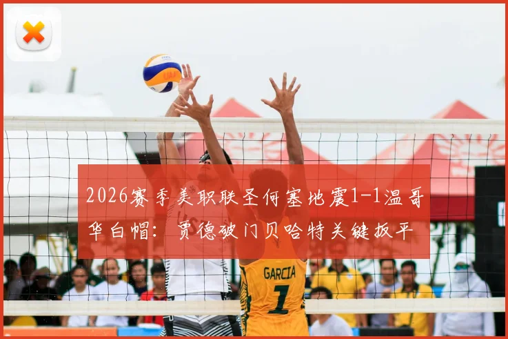 2026赛季美职联圣何塞地震1-1温哥华白帽:贾德破门贝哈特关键扳平,精彩集锦与赛后深度解读