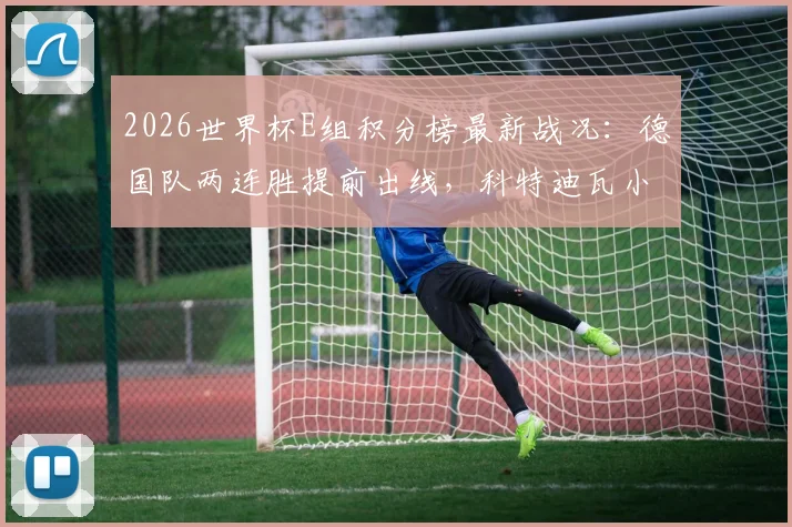 2026世界杯E组积分榜最新战况：德国队两连胜提前出线，科特迪瓦小组第二晋级形势分析