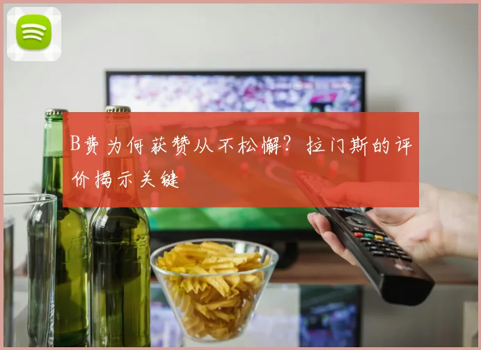 B费为何获赞从不松懈?拉门斯的评价揭示关键