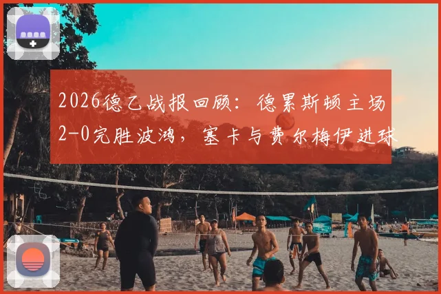 2026德乙战报回顾:德累斯顿主场2-0完胜波鸿,塞卡与费尔梅伊进球建功
