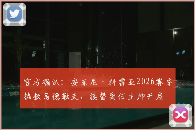 官方确认：安东尼·科雷亚2026赛季执教乌德勒支，接替离任主帅开启新时代