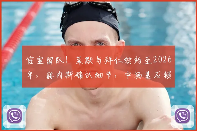 官宣留队！莱默与拜仁续约至2026年，赫内斯确认细节，中场基石锁定