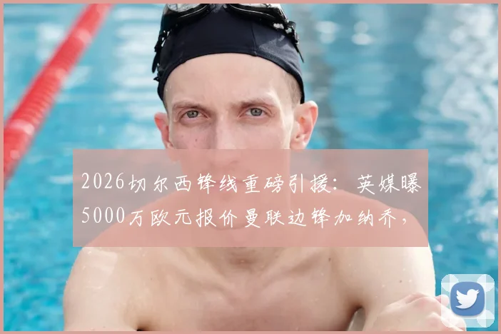 2026切尔西锋线重磅引援：英媒曝5000万欧元报价曼联边锋加纳乔，转会已接近完成，附深度价值分析
