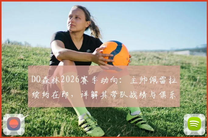 DO森林2026赛季动向:主帅佩雷拉续约在即,详解其带队战绩与俱乐部长远规划