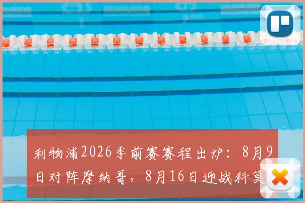 利物浦2026季前赛赛程出炉：8月9日对阵摩纳哥，8月16日迎战科莫，完整备战计划抢先看