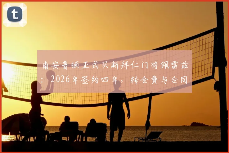 南安普顿正式买断拜仁门将佩雷兹：2026年签约四年，转会费与合同细节深度解读