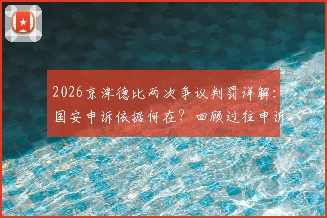 2026京津德比两次争议判罚详解：国安申诉依据何在？回顾过往申诉案例与球迷热议焦点