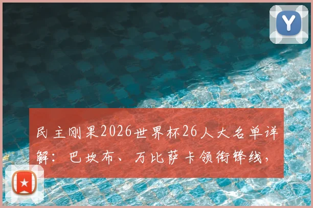 民主刚果2026世界杯26人大名单详解：巴坎布、万比萨卡领衔锋线，维萨等球员入选引发热议