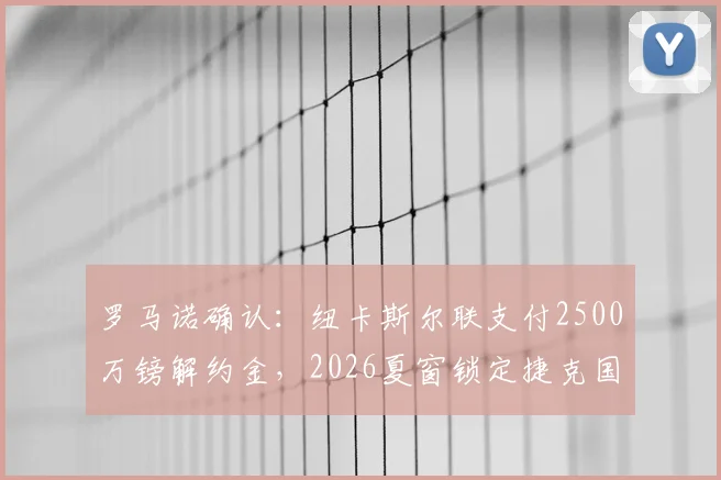 罗马诺确认:纽卡斯尔联支付2500万镑解约金,2026夏窗锁定捷克国门霍尔尼切克