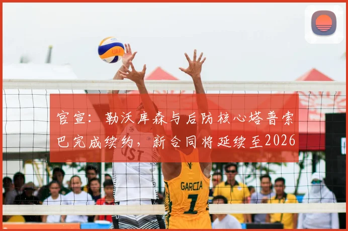 官宣：勒沃库森与后防核心塔普索巴完成续约，新合同将延续至2026年
