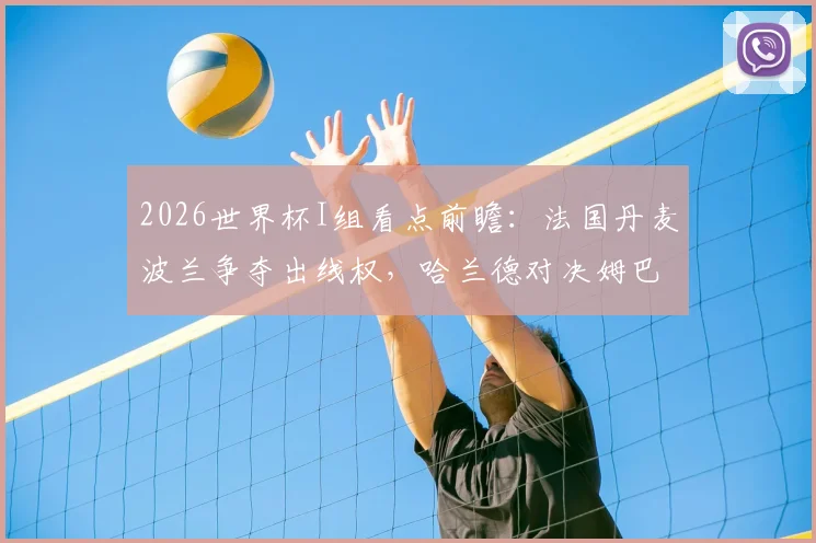 2026世界杯I组看点前瞻:法国丹麦波兰争夺出线权,哈兰德对决姆巴佩引爆焦点战