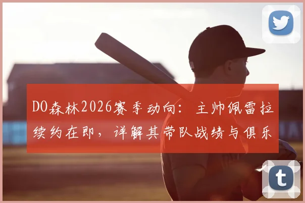 DO森林2026赛季动向：主帅佩雷拉续约在即，详解其带队战绩与俱乐部长远规划