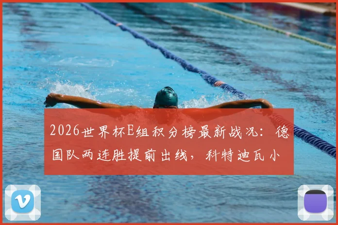 2026世界杯E组积分榜最新战况:德国队两连胜提前出线,科特迪瓦小组第二晋级形势分析