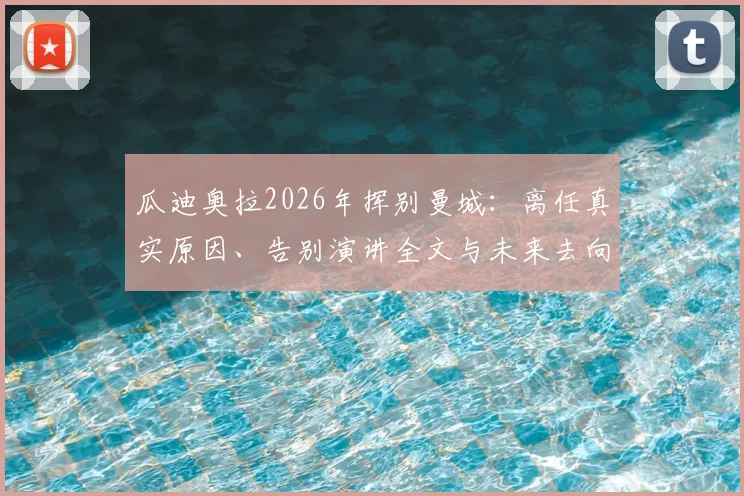 瓜迪奥拉2026年挥别曼城:离任真实原因、告别演讲全文与未来去向深度剖析