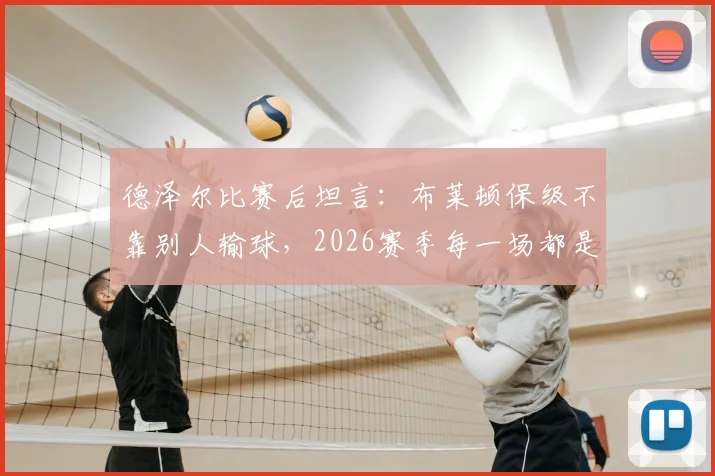 德泽尔比赛后坦言:布莱顿保级不靠别人输球,2026赛季每一场都是生死战