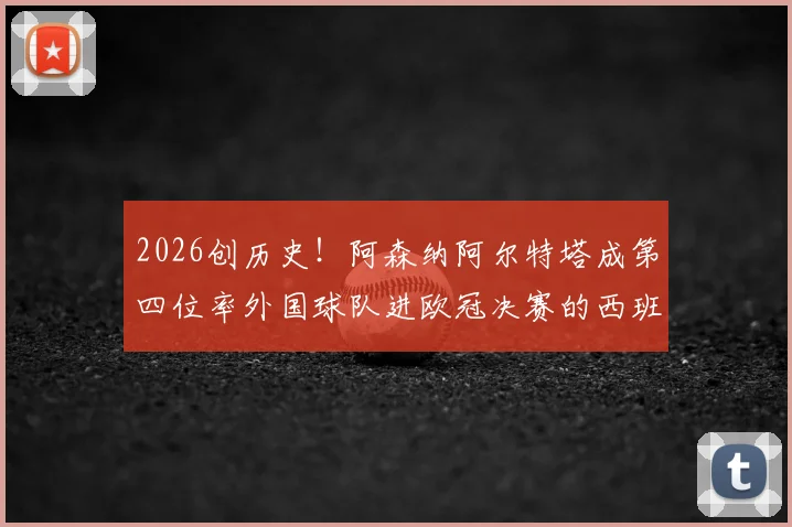 2026创历史!阿森纳阿尔特塔成第四位率外国球队进欧冠决赛的西班牙教练,前三位是谁?