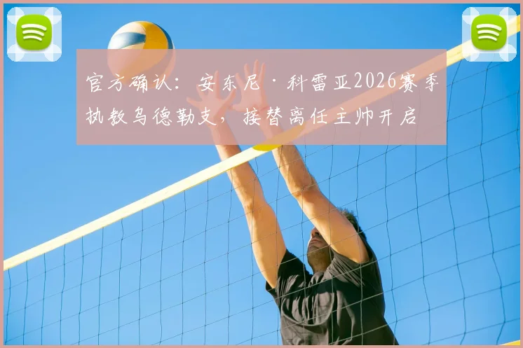 官方确认:安东尼·科雷亚2026赛季执教乌德勒支,接替离任主帅开启新时代