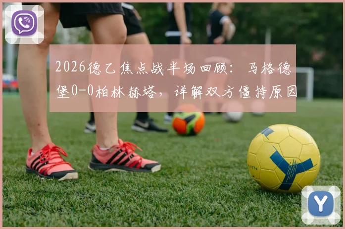 2026德乙焦点战半场回顾:马格德堡0-0柏林赫塔,详解双方僵持原因与关键数据
