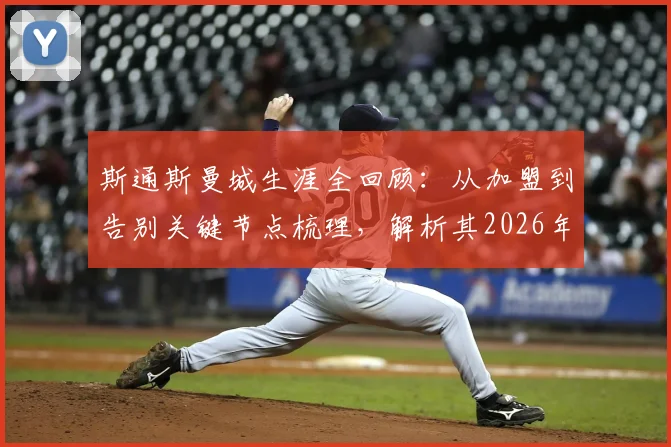 斯通斯曼城生涯全回顾：从加盟到告别关键节点梳理，解析其2026年离队原因与未来去向